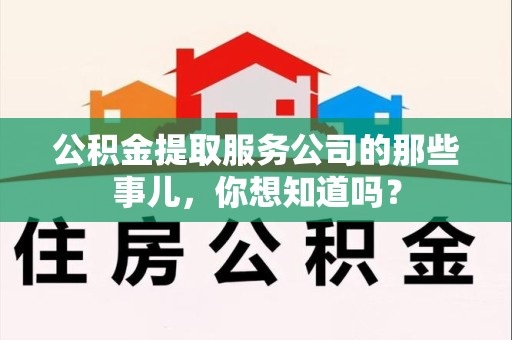 临泉公积金提取服务公司的那些事儿，你想知道吗？