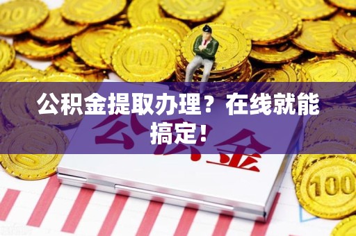 临泉公积金提取办理？在线就能搞定！