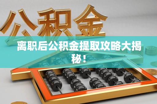 临泉离职后公积金提取攻略大揭秘！
