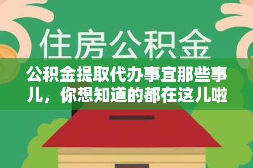 临泉公积金提取代办事宜那些事儿，你想知道的都在这儿啦😉