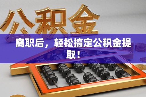 临泉离职后，轻松搞定公积金提取！