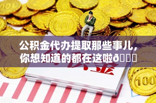 临泉公积金代办提取那些事儿，你想知道的都在这啦😉