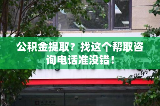 临泉公积金提取？找这个帮取咨询电话准没错！