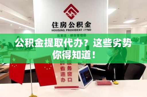 临泉公积金提取代办？这些劣势你得知道！