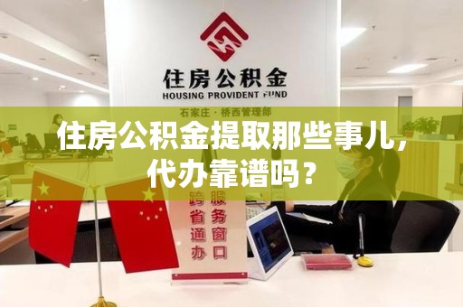 临泉住房公积金提取那些事儿，代办靠谱吗？