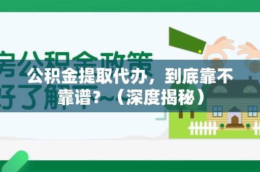 临泉公积金提取代办,到底靠不靠谱?(深度揭秘) 临泉公积金提取代办,到底靠不靠谱?(深度揭秘)