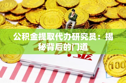 临泉公积金提取代办研究员：揭秘背后的门道