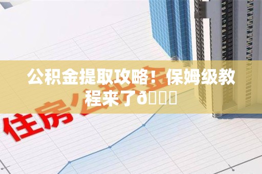 临泉公积金提取攻略！保姆级教程来了😎