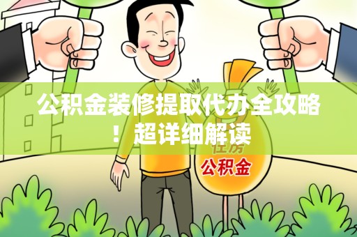 临泉公积金装修提取代办全攻略！超详细解读