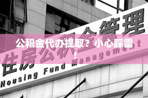临泉公积金代办提取？小心踩雷！