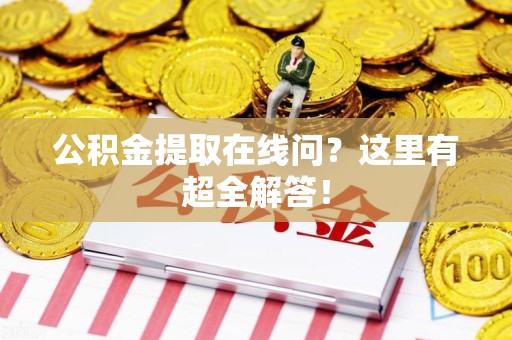临泉公积金提取在线问?这里有超全解答! 临泉公积金提取在线问?这里有超全解答!
