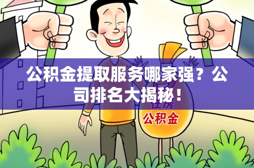 临泉公积金提取服务哪家强?公司排名大揭秘! 临泉公积金提取服务哪家强?公司排名大揭秘!