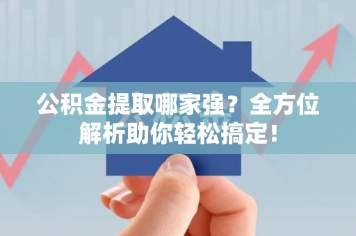 临泉公积金提取哪家强？全方位解析助你轻松搞定！