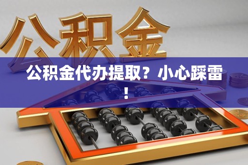 临泉公积金代办提取？小心踩雷！